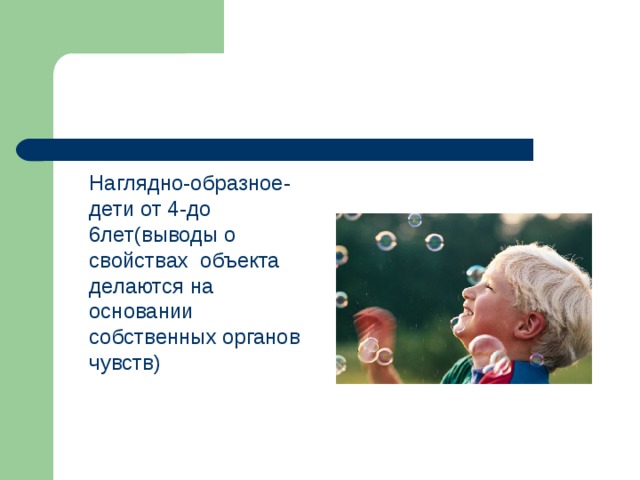  Наглядно-образное- дети от 4-до 6лет(выводы о свойствах объекта делаются на основании собственных органов чувств) 