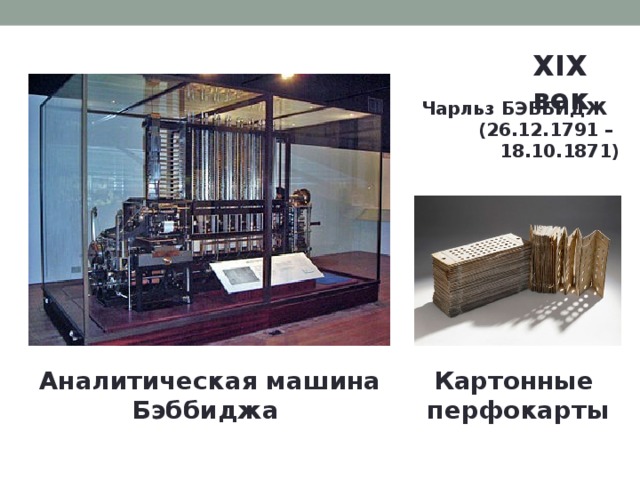 XIX век  Чарльз БЭББИДЖ (26.12.1791 – 18.10.1871) Картонные перфокарты Аналитическая машина Бэббиджа 