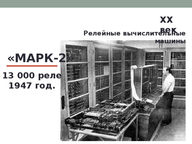 XX век  Релейные вычислительные машины «МАРК-2» 13 000 реле 1947 год. 