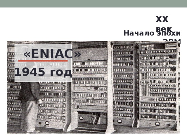 XX век  Начало эпохи ЭВМ «ENIAC» 1945 год 