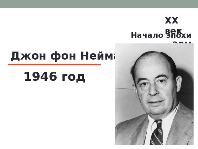 XX век  Начало эпохи ЭВМ Джон фон Нейман 1946 год 