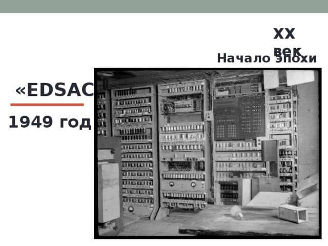 XX век  Начало эпохи ЭВМ «EDSAC» 1949 год 