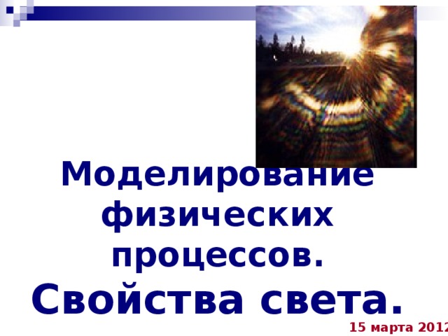 Моделирование физических процессов.  Свойства света. 15 марта 2012