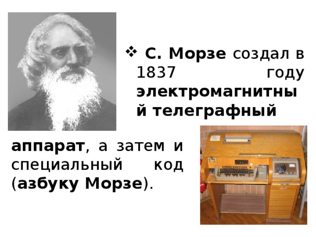  С. Морзе создал в 1837 году электромагнитный телеграфный аппарат , а затем и специальный код ( азбуку Морзе ). 