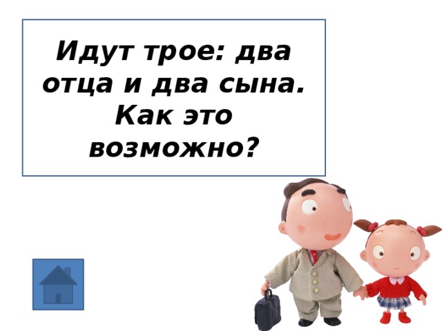 Пошли по трое. Идут трое 2 отца и 2 сына. Идут 2 отца и 2 сына как это возможно. Трое идут. Идут два отца и два сына.