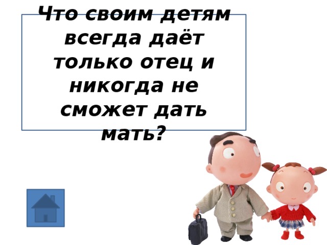 Мать не дает детей отцу. Что своим детям всегда даёт отец и никогда не даёт мать. Загадка что своим детям всегда даёт отец и никогда не дает мать. Что своим дает только детям всегда только отец. Загадка что своим детям Дант отец и никогда не Дант мать.