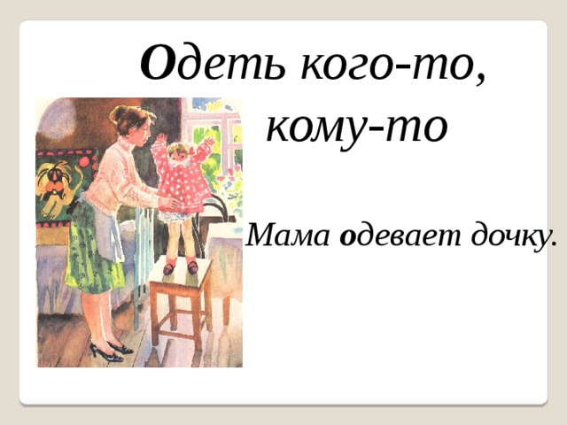 Надел маму. Мама дочку одевала наряжала. Надевать на кого-то или одевать. Ннадеть накого-то одетького-то. Мама одела дочку или надела.