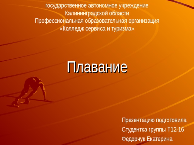 государственное автономное учреждение Калининградской области Профессиональная образовательная организация «Колледж сервиса и туризма» Плавание Презентацию подготовила Студентка группы Т12-16 Федорчук Екатерина 