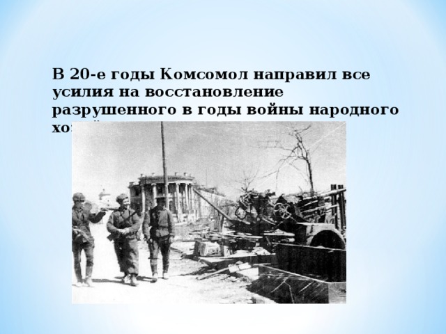 В 20-е годы Комсомол направил все усилия на восстановление разрушенного в годы войны народного хозяйства. 