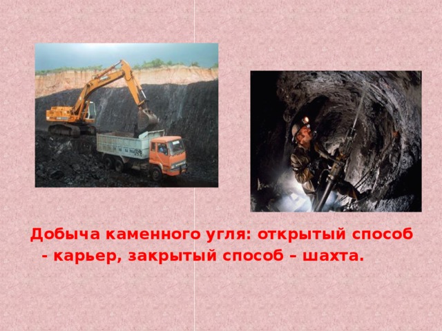         Добыча каменного угля: открытый способ - карьер, закрытый способ – шахта.  