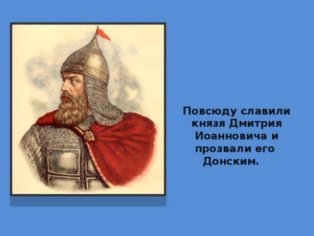      Повсюду славили князя Дмитрия Иоанновича и прозвали его Донским. 