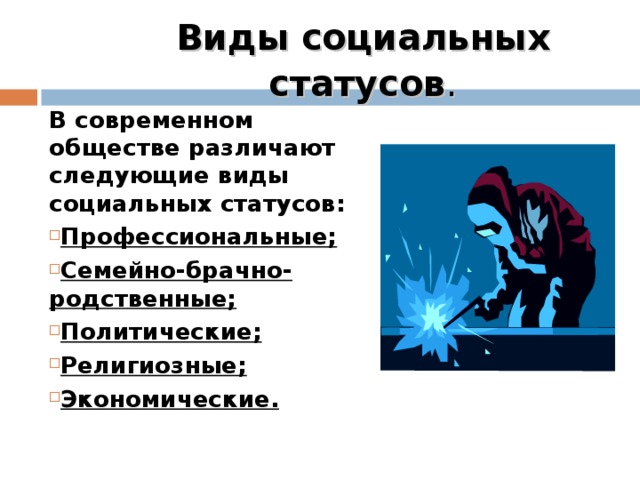 Виды социальных статусов . В современном обществе различают следующие виды социальных статусов: Профессиональные; Семейно-брачно-родственные; Политические; Религиозные; Экономические. 