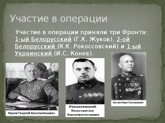 Участие в операции  Участие в операции приняли три Фронта: 1-ый Белорусский (Г.К. Жуков), 2-ой Белорусский (К.К. Рокоссовский) и 1-ый Украинский (И.С. Конев).   