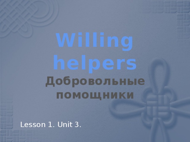 Willing helpers  Добровольные помощники Lesson 1. Unit 3. 
