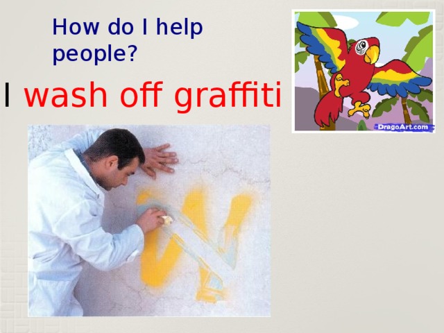 How do I help people? I wash off graffiti 