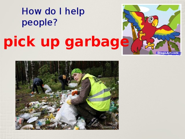 How do I help people? I pick up garbage 