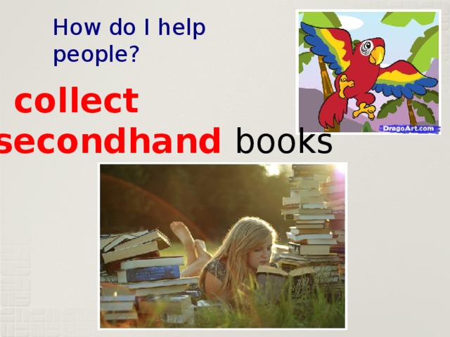 How do I help people? I collect secondhand books 