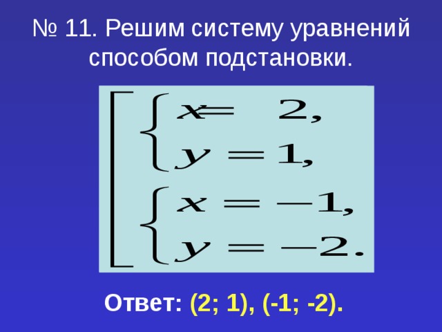 № 11. Решим систему уравнений способом подстановки. Ответ: (2; 1), (-1; -2). 