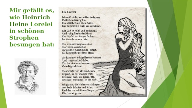 Mir gefällt es, wie Heinrich Heine Lorelei in schönen Strophen besungen hat:      