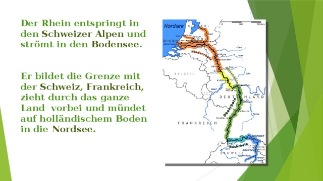 Der Rhein entspringt in den Schweizer Alpen und strömt in den Bodensee .    Er bildet die Grenze mit der Schweiz , Frankreich , zieht durch das ganze Land vorbei und mündet auf holländischem Boden in die Nordsee .     