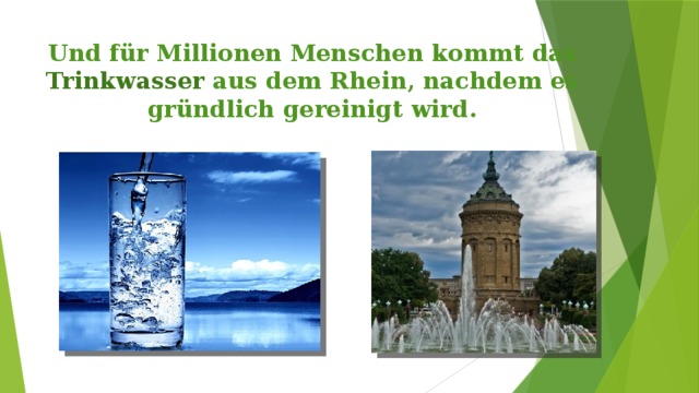 Und für Millionen Menschen kommt das Trinkwasser aus dem Rhein, nachdem es gründlich gereinigt wird. 