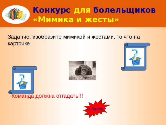 Конкурс  для  болельщиков  «Мимика и жесты» Задание: изобразите мимикой и жестами, то что на карточке Команда должна отгадать!!! 2 балла 