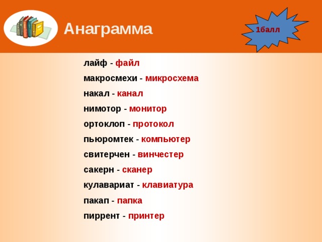 Анаграмма 1балл лайф - файл макросмехи - микросхема накал - канал нимотор - монитор ортоклоп - протокол пьюромтек - компьютер свитерчен - винчестер сакерн - сканер кулавариат - клавиатура пакап - папка пиррент - принтер 