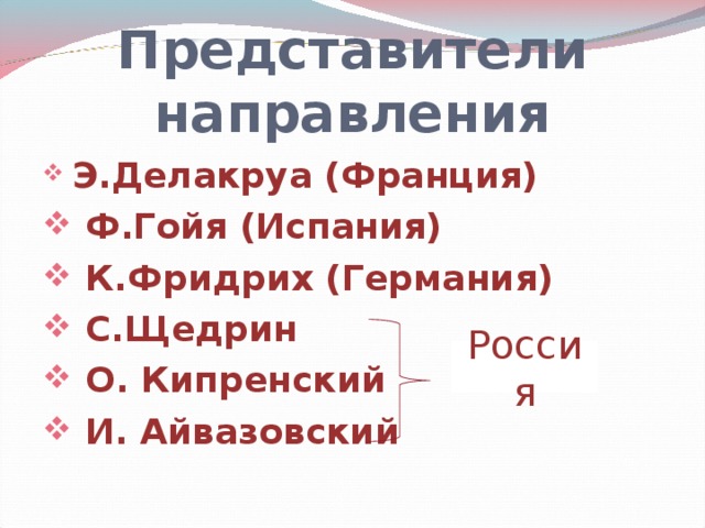 Представители направления  Э.Делакруа (Франция)  Ф.Гойя (Испания)  К.Фридрих (Германия)  С.Щедрин  О. Кипренский  И. Айвазовский  Россия