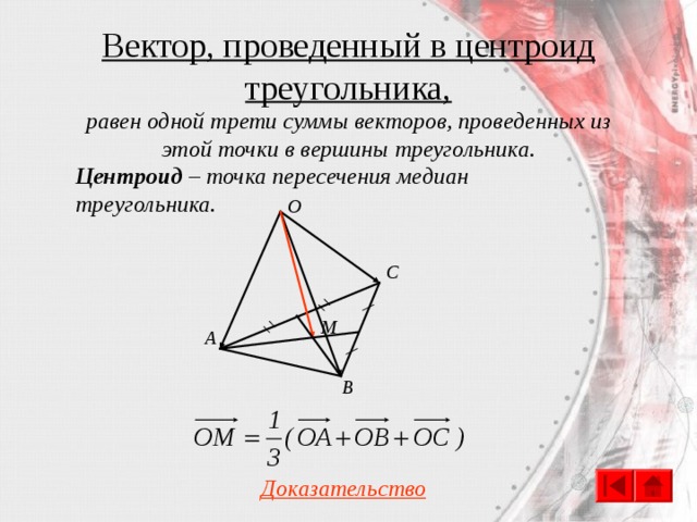 Вектор, проведенный в центроид треугольника, равен одной трети суммы векторов, проведенных из этой точки в вершины треугольника. Центроид – точка пересечения медиан треугольника. O С M A B Доказательство 