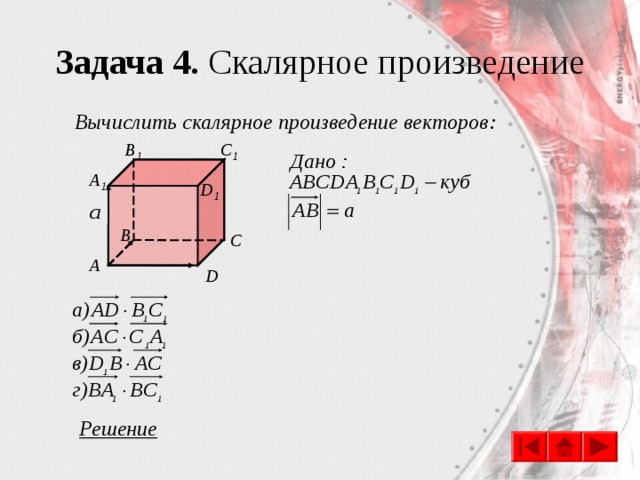 Задача 4. Скалярное произведение Вычислить скалярное произведение векторов: C 1 B 1 A 1 D 1 B C A D Решение 