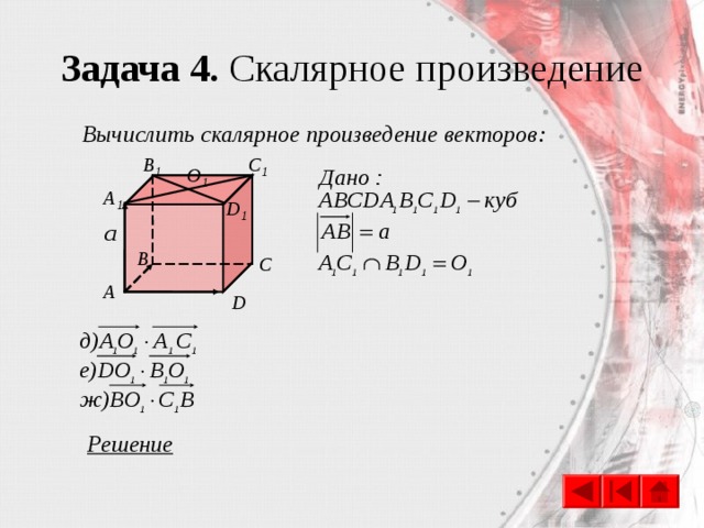 Задача 4. Скалярное произведение Вычислить скалярное произведение векторов: B 1 C 1 O 1 A 1 D 1 B C A D Решение 