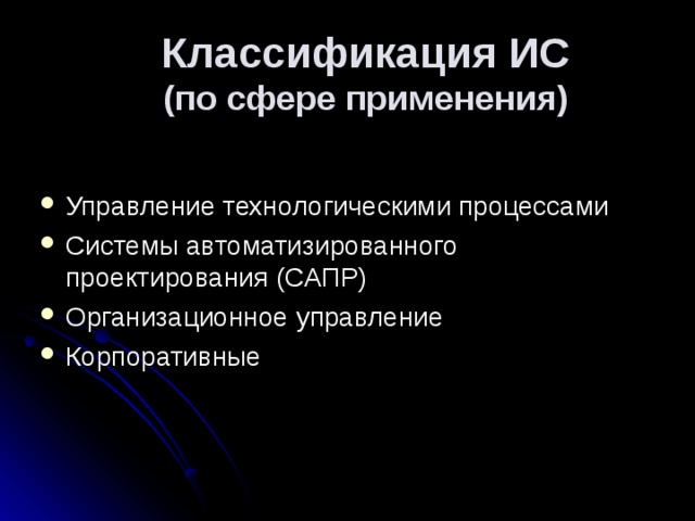 Классификация ИС  (по сфере применения) Управление технологическими процессами Системы автоматизированного проектирования (САПР) Организационное управление Корпоративные  