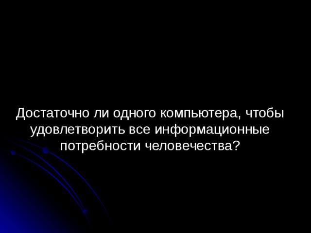 Достаточно ли одного компьютера, чтобы удовлетворить все информационные потребности человечества? 