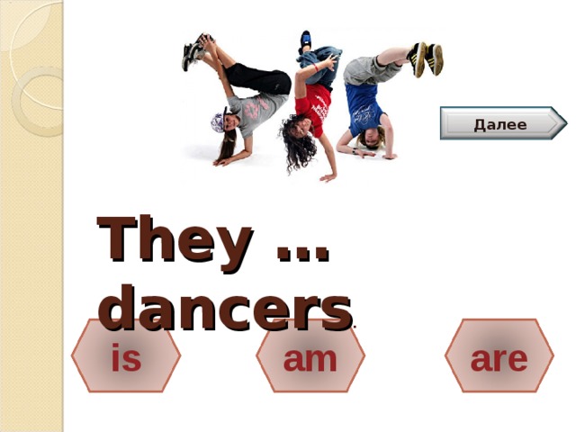 Далее They … dancers .      is am are 