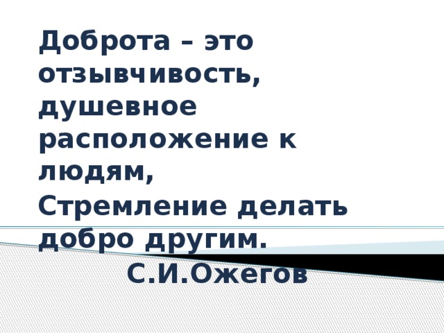 Доброта – это отзывчивость, душевное расположение к людям, Стремление делать добро другим. С.И.Ожегов  