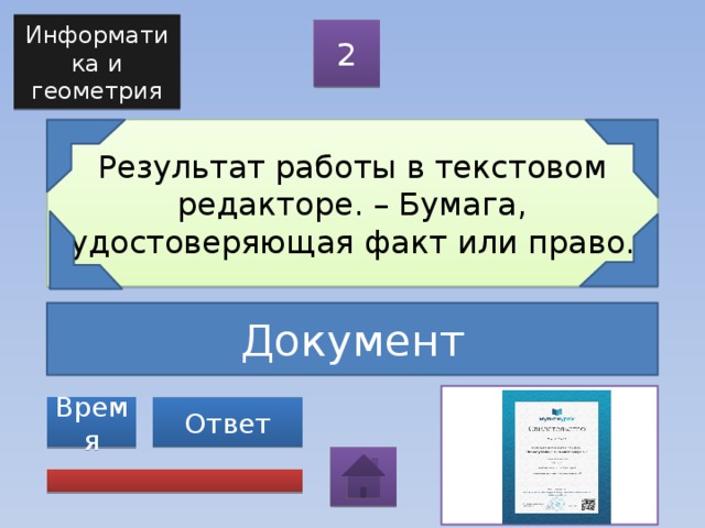 Информатика и геометрия 2 Результат работы в текстовом редакторе. – Бумага, удостоверяющая факт или право. Документ Ответ Время 