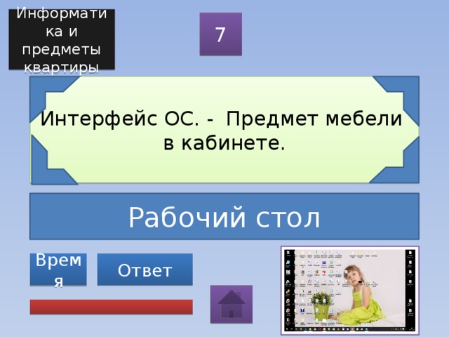 Информатика и предметы квартиры 7 Интерфейс ОС. - Предмет мебели в кабинете. Рабочий стол Ответ Время 