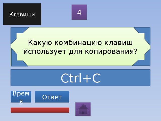 Клавиши 4 Какую комбинацию клавиш использует для копирования? Ctrl+C Ответ Время 
