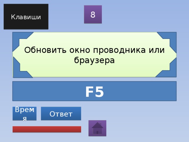 Клавиши 8 Обновить окно проводника или браузера F5 Ответ Время 