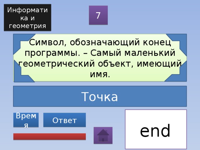 Информатика и геометрия 7 Символ, обозначающий конец программы. – Самый маленький геометрический объект, имеющий имя. Точка Ответ Время end . 