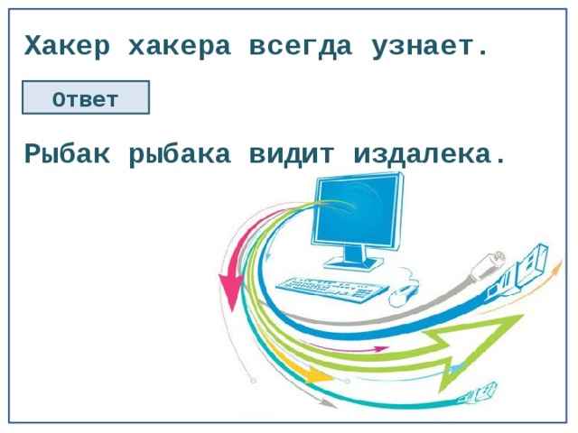 Хакер хакера всегда узнает. Ответ Рыбак рыбака видит издалека. 