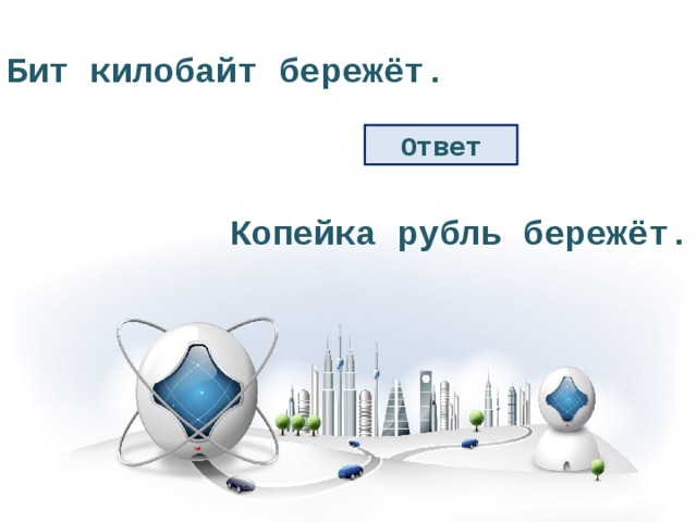 Бит килобайт бережёт. Ответ Копейка рубль бережёт. 