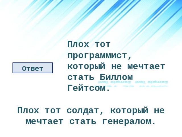 Плох тот программист, который не мечтает стать Биллом Гейтсом. Ответ Плох тот солдат, который не мечтает стать генералом. 