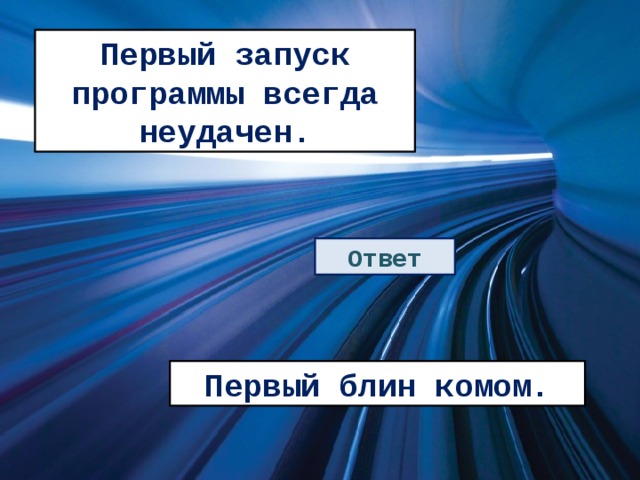 Первый запуск программы всегда неудачен. Ответ Первый блин комом. 