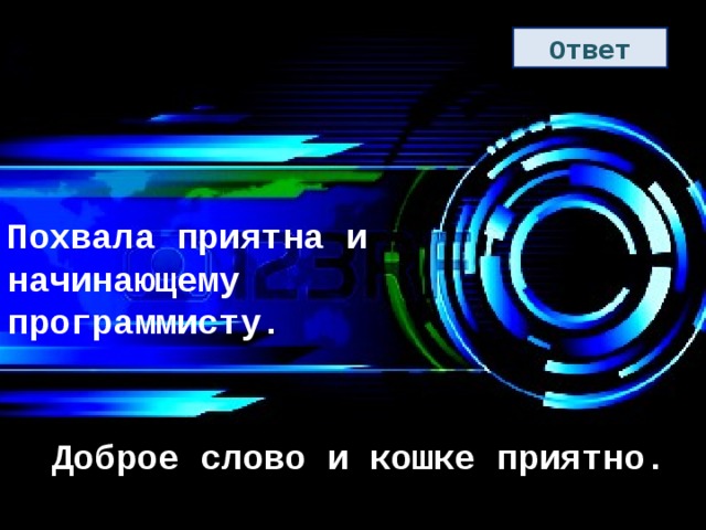 Ответ Похвала приятна и начинающему программисту. Доброе слово и кошке приятно. 