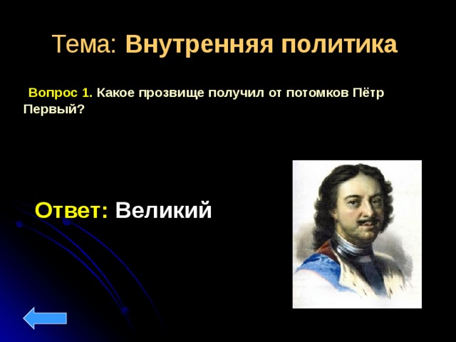 Тема: Внутренняя политика   Вопрос 1. Какое прозвище получил от потомков Пётр Первый?  Ответ: Великий 