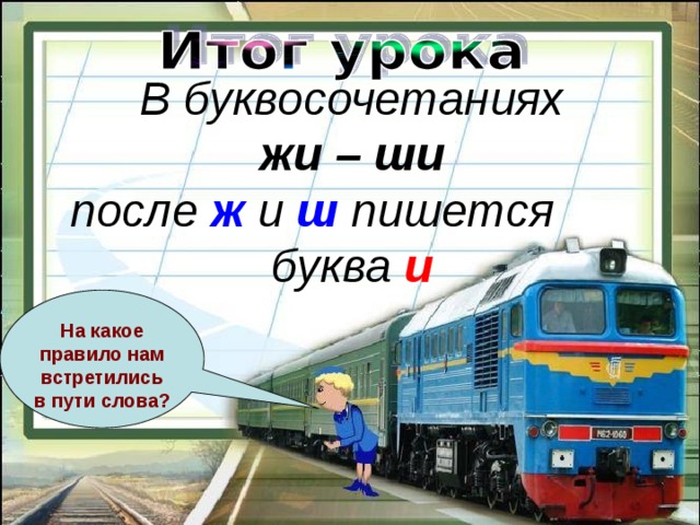 На какое правило нам встретились в пути слова? В буквосочетаниях жи – ши после ж и ш  пишется буква и 