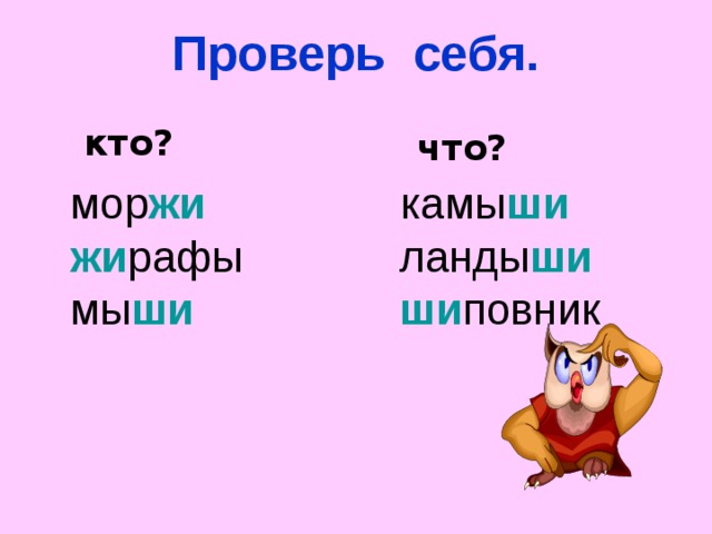 Проверь себя. кто ? что ?  мор жи   камы ши  жи рафы    ланды ши  мы ши    ши повник 