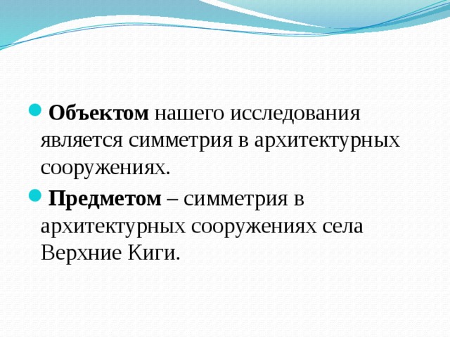 Объектом  нашего исследования является симметрия в архитектурных сооружениях. Предметом  – симметрия в архитектурных сооружениях села Верхние Киги.