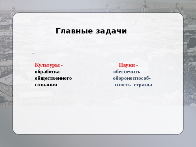 Главные задачи  . Культуры - Науки - обработка обеспечить общественного обороноспособ- сознания сность страны 